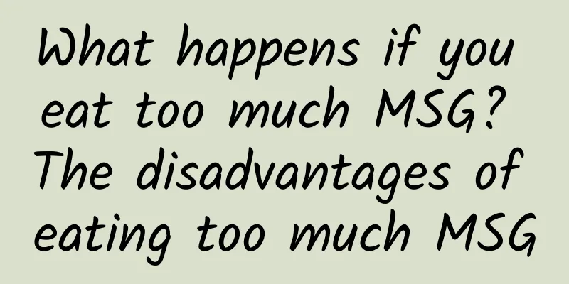 What happens if you eat too much MSG? The disadvantages of eating too much MSG