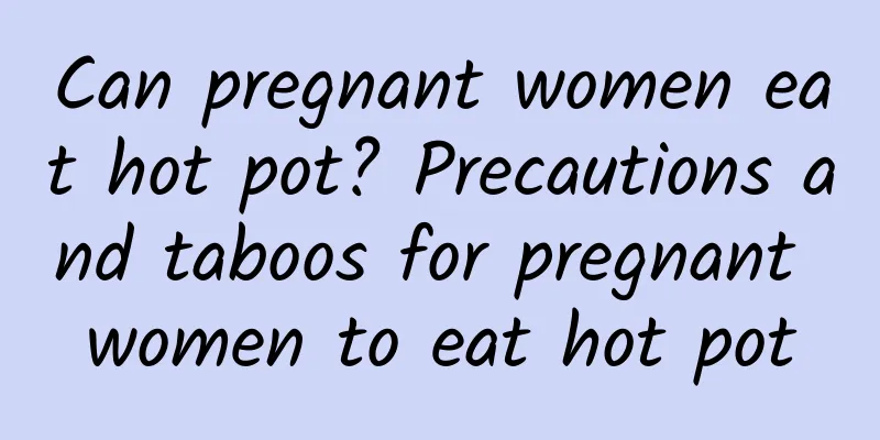 Can pregnant women eat hot pot? Precautions and taboos for pregnant women to eat hot pot