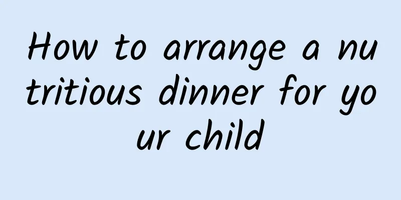 How to arrange a nutritious dinner for your child