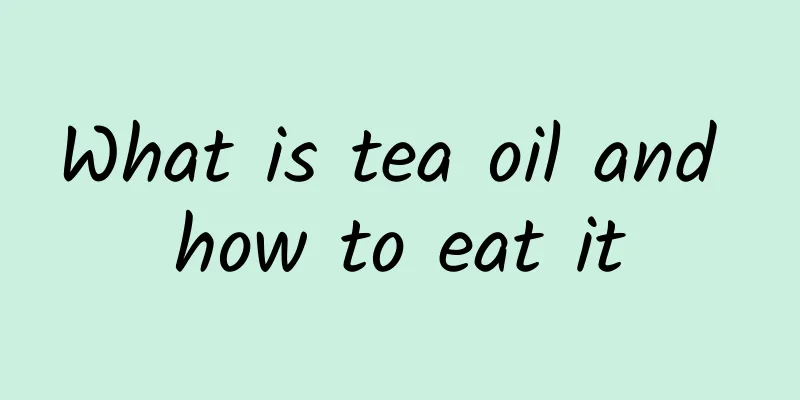 What is tea oil and how to eat it