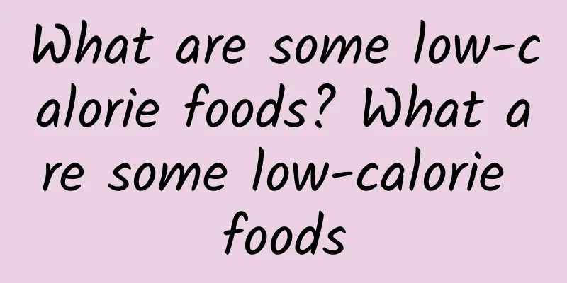 What are some low-calorie foods? What are some low-calorie foods