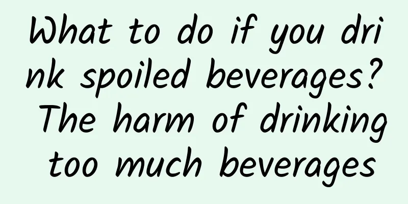 What to do if you drink spoiled beverages? The harm of drinking too much beverages