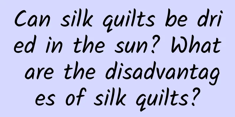 Can silk quilts be dried in the sun? What are the disadvantages of silk quilts?