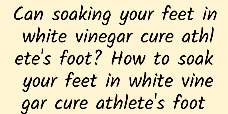 Can soaking your feet in white vinegar cure athlete's foot? How to soak your feet in white vinegar cure athlete's foot