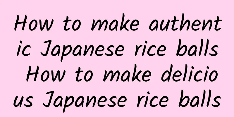 How to make authentic Japanese rice balls How to make delicious Japanese rice balls