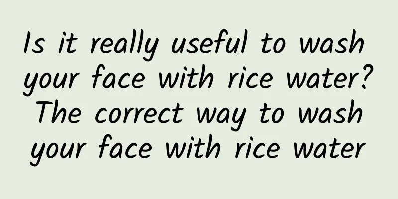 Is it really useful to wash your face with rice water? The correct way to wash your face with rice water