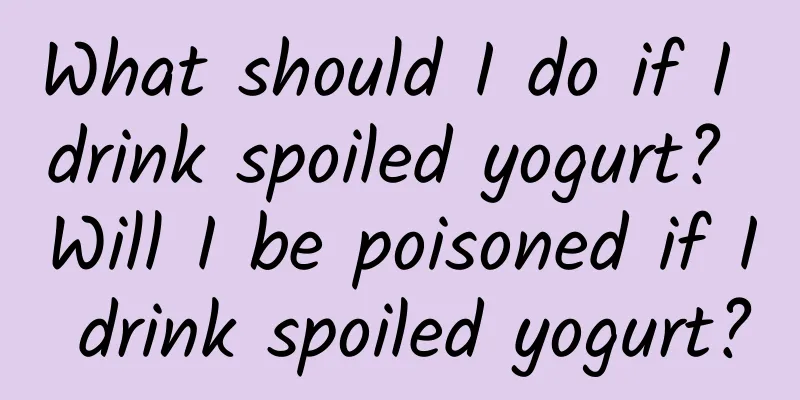 What should I do if I drink spoiled yogurt? Will I be poisoned if I drink spoiled yogurt?