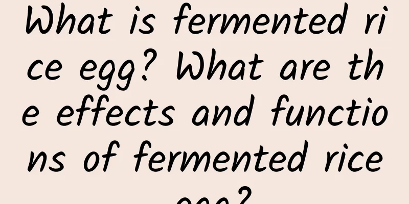 What is fermented rice egg? What are the effects and functions of fermented rice egg?