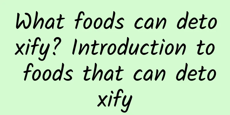 What foods can detoxify? Introduction to foods that can detoxify