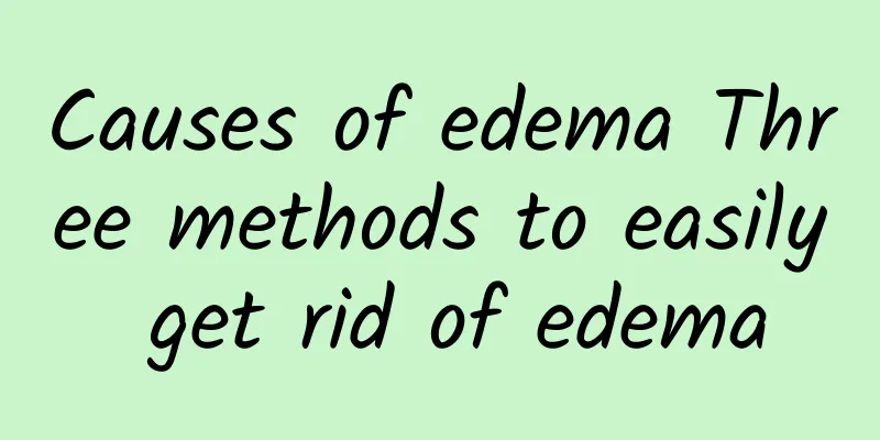 Causes of edema Three methods to easily get rid of edema