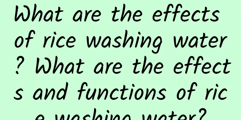 What are the effects of rice washing water? What are the effects and functions of rice washing water?