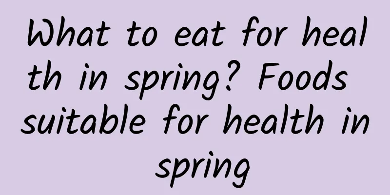 What to eat for health in spring? Foods suitable for health in spring