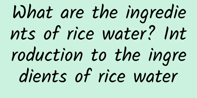 What are the ingredients of rice water? Introduction to the ingredients of rice water