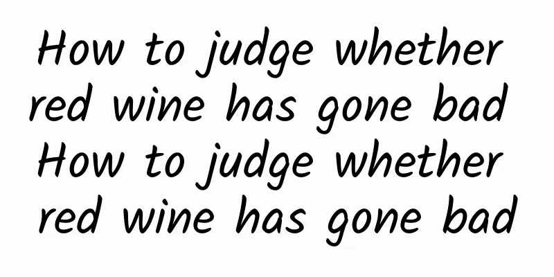 How to judge whether red wine has gone bad How to judge whether red wine has gone bad