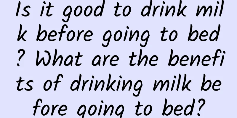 Is it good to drink milk before going to bed? What are the benefits of drinking milk before going to bed?