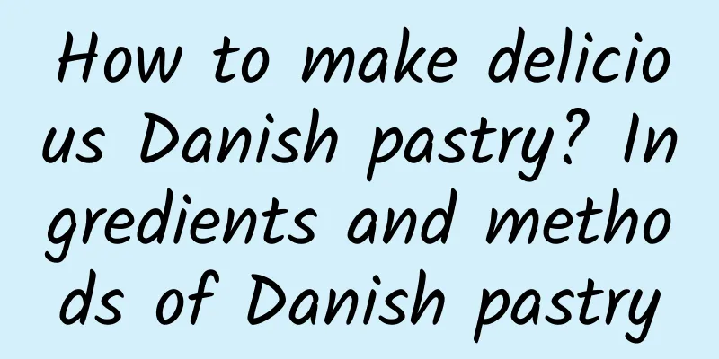 How to make delicious Danish pastry? Ingredients and methods of Danish pastry