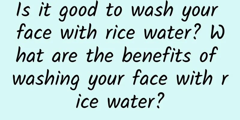 Is it good to wash your face with rice water? What are the benefits of washing your face with rice water?