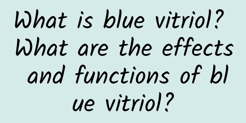 What is blue vitriol? What are the effects and functions of blue vitriol?