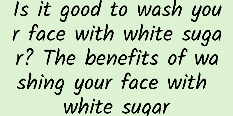 Is it good to wash your face with white sugar? The benefits of washing your face with white sugar