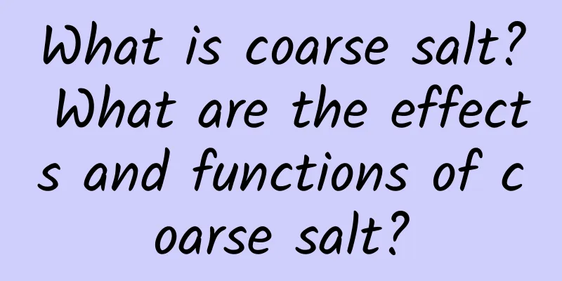 What is coarse salt? What are the effects and functions of coarse salt?