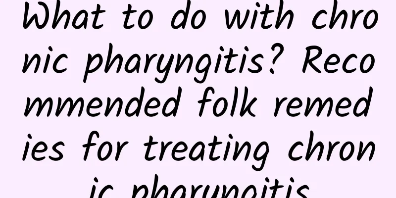 What to do with chronic pharyngitis? Recommended folk remedies for treating chronic pharyngitis