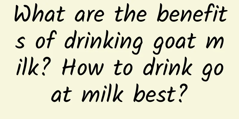 What are the benefits of drinking goat milk? How to drink goat milk best?