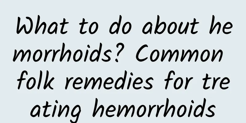 What to do about hemorrhoids? Common folk remedies for treating hemorrhoids