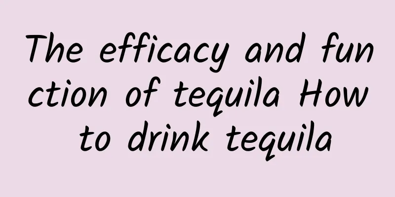 The efficacy and function of tequila How to drink tequila