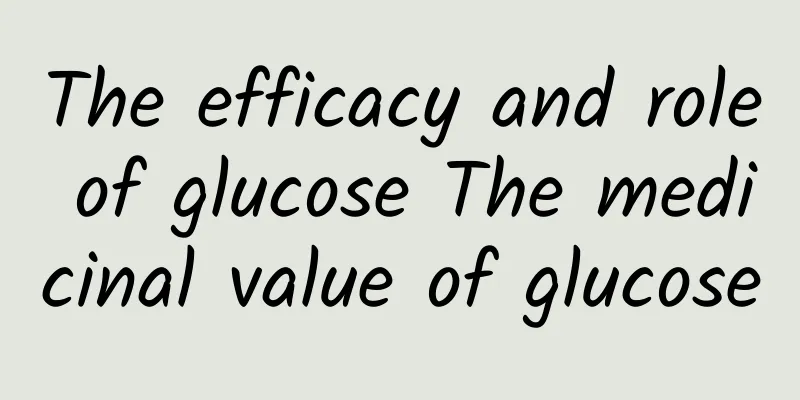 The efficacy and role of glucose The medicinal value of glucose