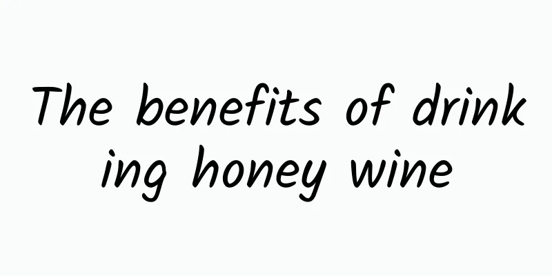 The benefits of drinking honey wine