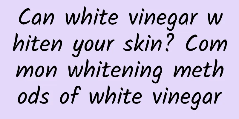 Can white vinegar whiten your skin? Common whitening methods of white vinegar