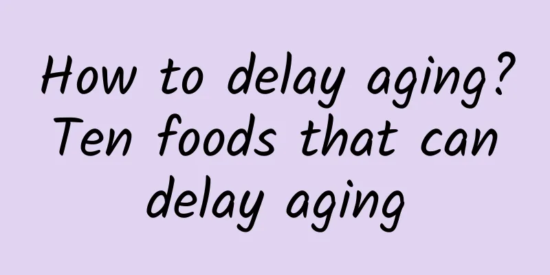 How to delay aging? Ten foods that can delay aging