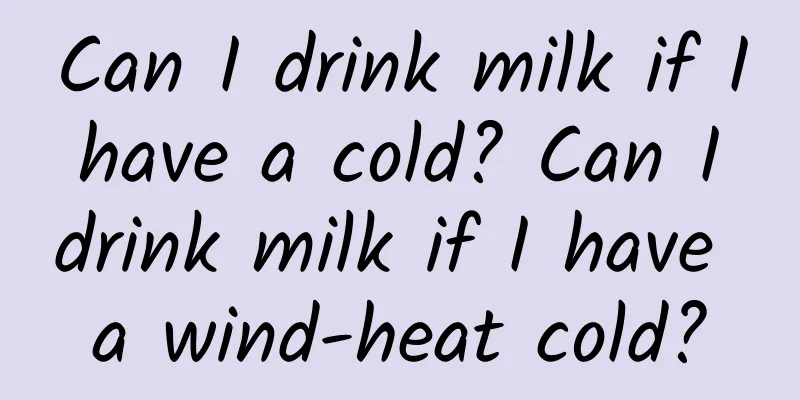 Can I drink milk if I have a cold? Can I drink milk if I have a wind-heat cold?