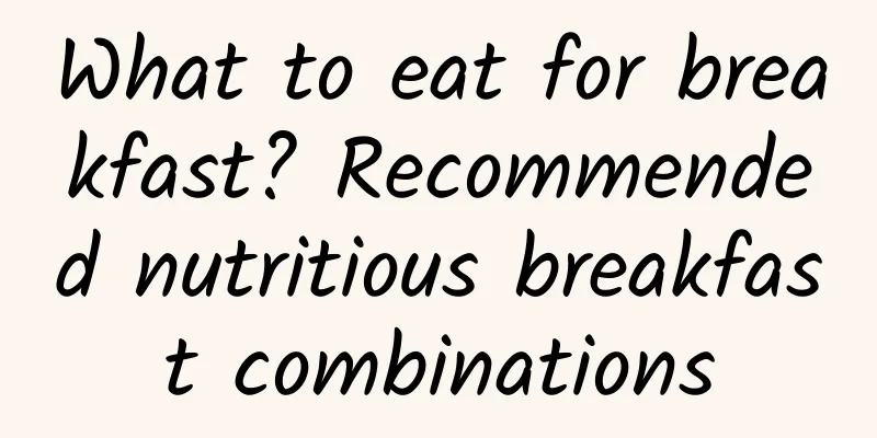 What to eat for breakfast? Recommended nutritious breakfast combinations