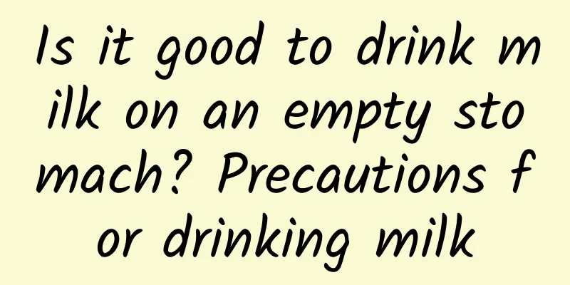 Is it good to drink milk on an empty stomach? Precautions for drinking milk