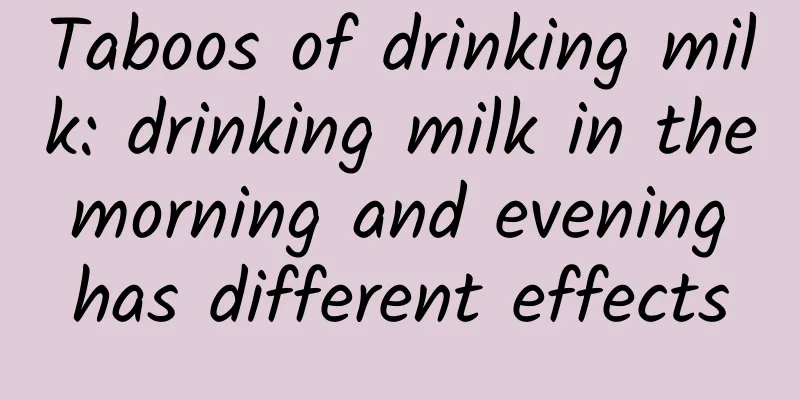 Taboos of drinking milk: drinking milk in the morning and evening has different effects