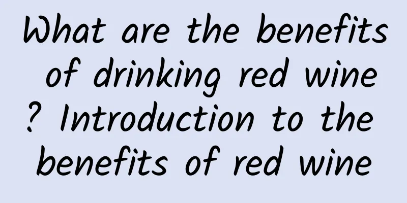 What are the benefits of drinking red wine? Introduction to the benefits of red wine