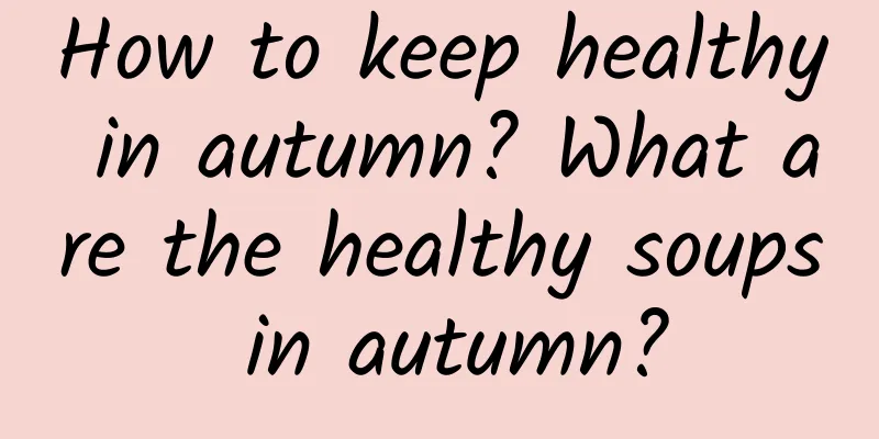 How to keep healthy in autumn? What are the healthy soups in autumn?