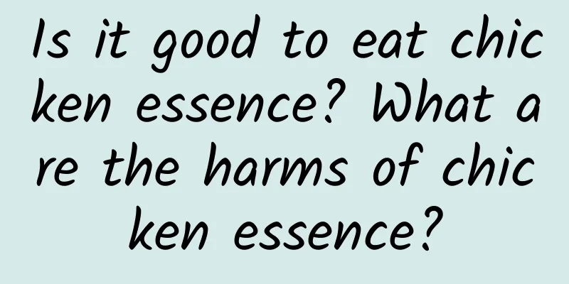 Is it good to eat chicken essence? What are the harms of chicken essence?