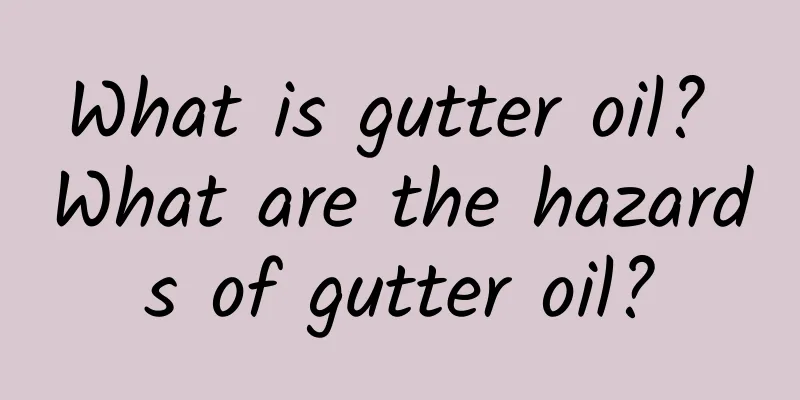 What is gutter oil? What are the hazards of gutter oil?