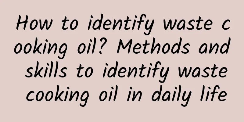 How to identify waste cooking oil? Methods and skills to identify waste cooking oil in daily life