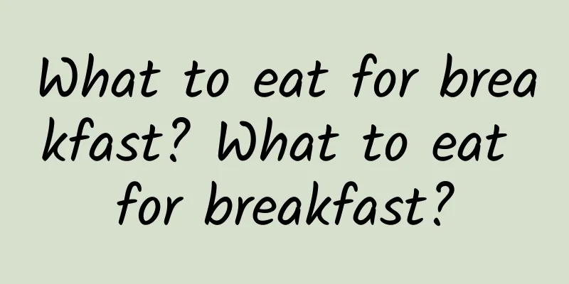 What to eat for breakfast? What to eat for breakfast?