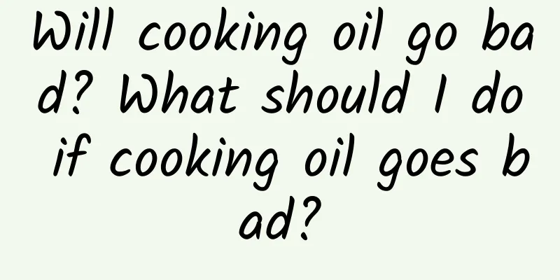 Will cooking oil go bad? What should I do if cooking oil goes bad?