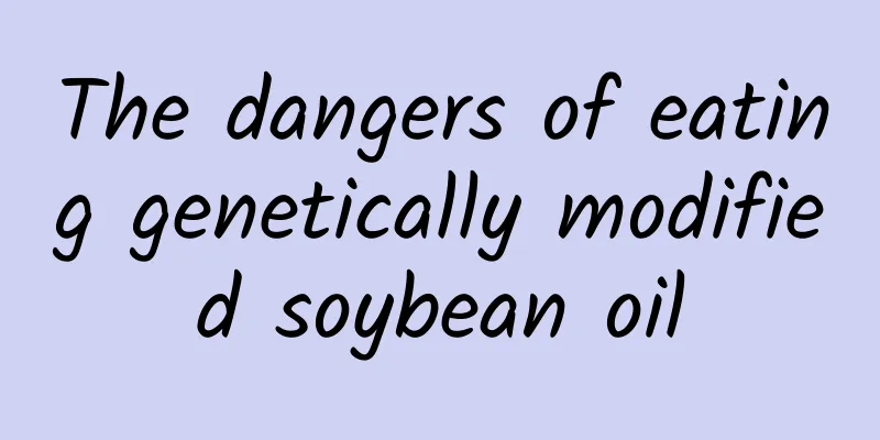 The dangers of eating genetically modified soybean oil