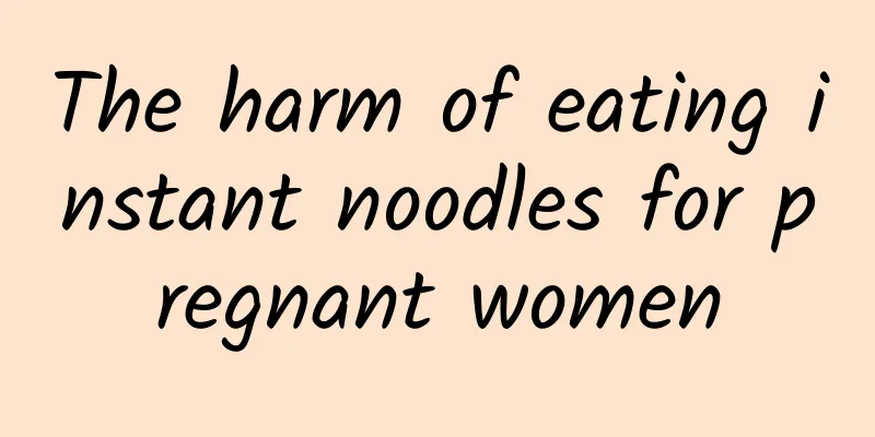 The harm of eating instant noodles for pregnant women