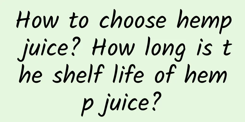 How to choose hemp juice? How long is the shelf life of hemp juice?