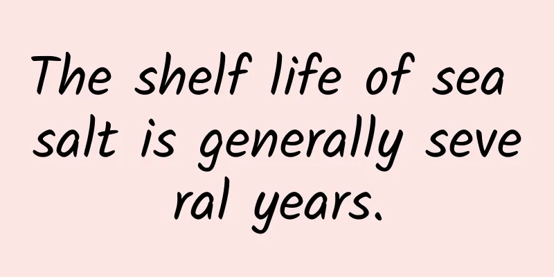 The shelf life of sea salt is generally several years.