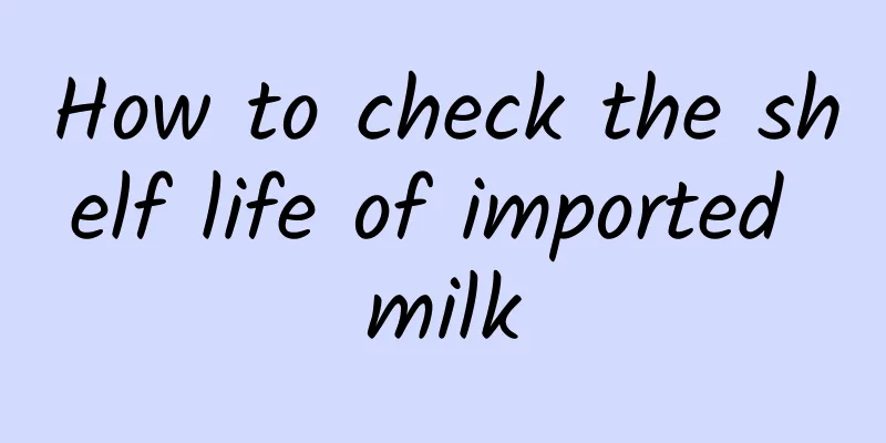 How to check the shelf life of imported milk