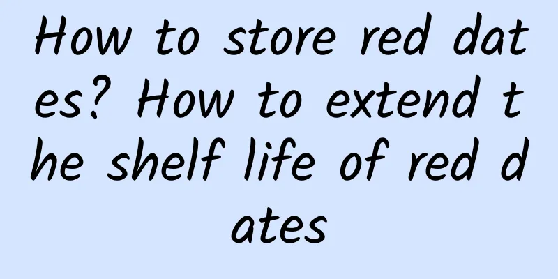 How to store red dates? How to extend the shelf life of red dates