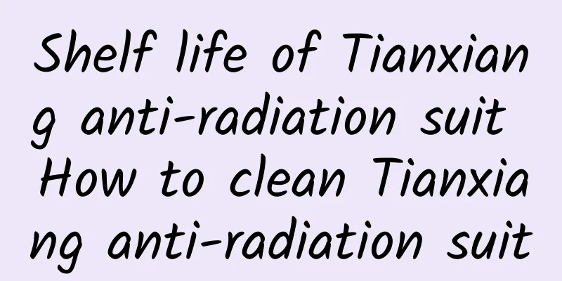 Shelf life of Tianxiang anti-radiation suit How to clean Tianxiang anti-radiation suit